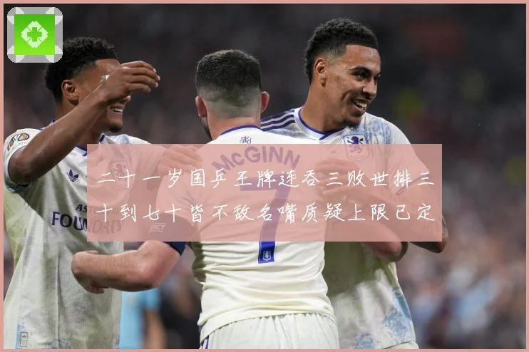 二十一岁国乒王牌连吞三败世排三十到七十皆不敌名嘴质疑上限已定赛场解读：最新赛事动态与深度分析