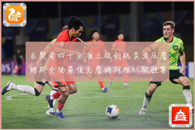 东契奇四十分准三双创纪录力压詹姆斯全场最佳无詹姆斯难以取胜赛场复盘：最新赛事动态与深度分析