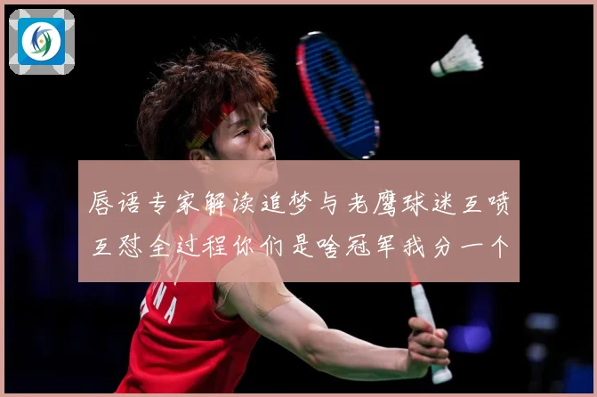 唇语专家解读追梦与老鹰球迷互喷互怼全过程你们是啥冠军我分一个赛场复盘：最新赛事动态与深度分析