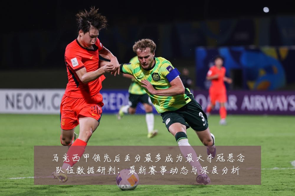 马竞西甲领先后丢分最多成为最大夺冠悬念队伍数据研判:最新赛事动态与深度分析